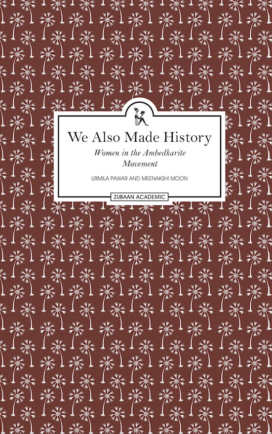 The book cover: a white title panel reading We Also Made History, Women in the Ambedkarite Movement, Urmila Pawar and Meenakshi Moon, Zubaan Academic, on a maroon background patterned with white palm trees